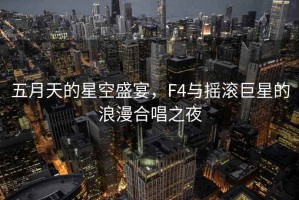 五月天的星空盛宴，F(xiàn)4與搖滾巨星的浪漫合唱之夜