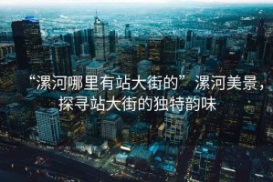 “漯河哪里有站大街的”漯河美景，探尋站大街的獨(dú)特韻味