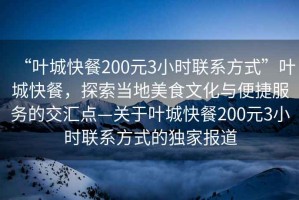 “葉城快餐200元3小時聯(lián)系方式”葉城快餐，探索當?shù)孛朗澄幕c便捷服務的交匯點—關于葉城快餐200元3小時聯(lián)系方式的獨家報道