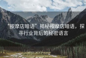 “按摩店暗語”揭秘按摩店暗語，探尋行業(yè)背后的秘密語言
