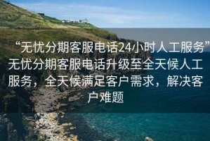“無憂分期客服電話24小時人工服務”無憂分期客服電話升級至全天候人工服務，全天候滿足客戶需求，解決客戶難題