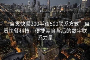 “自貢快餐200半夜500聯(lián)系方式”自貢快餐科技，便捷美食背后的數(shù)字聯(lián)系力量