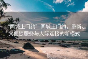 “同城上門約”同城上門約，重新定義便捷服務(wù)與人際連接的新模式