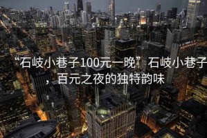 “石岐小巷子100元一晚”石岐小巷子，百元之夜的獨特韻味