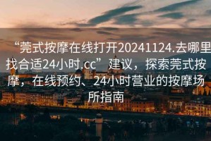 “莞式按摩在線打開20241124.去哪里找合適24小時(shí).cc”建議，探索莞式按摩，在線預(yù)約、24小時(shí)營(yíng)業(yè)的按摩場(chǎng)所指南