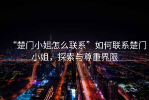 “楚門小姐怎么聯(lián)系”如何聯(lián)系楚門小姐，探索與尊重界限