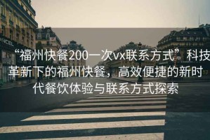 “福州快餐200一次vx聯(lián)系方式”科技革新下的福州快餐，高效便捷的新時(shí)代餐飲體驗(yàn)與聯(lián)系方式探索