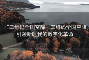 “二維碼全國空降”二維碼全國空降，引領(lǐng)新時(shí)代的數(shù)字化革命