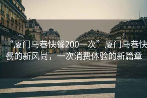 “廈門(mén)馬巷快餐200一次”廈門(mén)馬巷快餐的新風(fēng)尚，一次消費(fèi)體驗(yàn)的新篇章