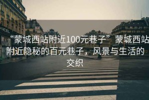 “蒙城西站附近100元巷子”蒙城西站附近隱秘的百元巷子，風景與生活的交織