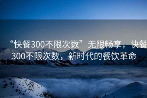 “快餐300不限次數(shù)”無限暢享，快餐300不限次數(shù)，新時(shí)代的餐飲革命