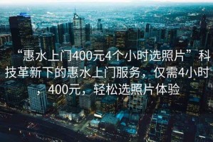 “惠水上門(mén)400元4個(gè)小時(shí)選照片”科技革新下的惠水上門(mén)服務(wù)，僅需4小時(shí)，400元，輕松選照片體驗(yàn)