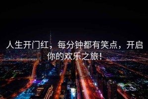 人生開門紅，每分鐘都有笑點，開啟你的歡樂之旅！