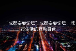 “成都耍耍論壇”成都耍耍論壇，城市生活的互動(dòng)舞臺(tái)