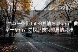 “曲阜一條街150的愛(ài)情在哪條街”曲阜一條街，尋找那獨(dú)特的愛(ài)情韻味
