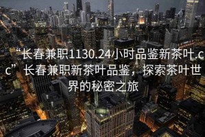 “長春兼職1130.24小時品鑒新茶葉.cc”長春兼職新茶葉品鑒，探索茶葉世界的秘密之旅