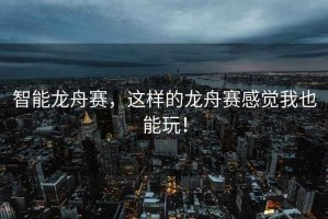 智能龍舟賽，這樣的龍舟賽感覺我也能玩！