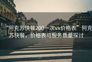 “阿克蘇快餐200一次vx價(jià)格表”阿克蘇快餐，價(jià)格表與服務(wù)質(zhì)量探討