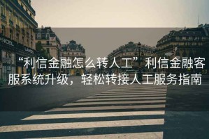 “利信金融怎么轉(zhuǎn)人工”利信金融客服系統(tǒng)升級(jí)，輕松轉(zhuǎn)接人工服務(wù)指南