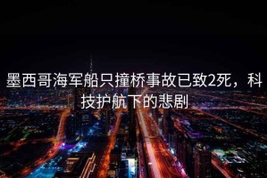 墨西哥海軍船只撞橋事故已致2死，科技護(hù)航下的悲劇
