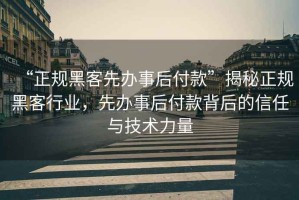 “正規(guī)黑客先辦事后付款”揭秘正規(guī)黑客行業(yè)，先辦事后付款背后的信任與技術(shù)力量