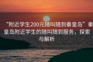 “附近學生200元隨叫隨到秦皇島”秦皇島附近學生的隨叫隨到服務(wù)，探索與解析