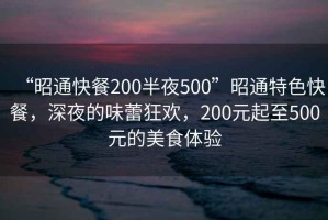 “昭通快餐200半夜500”昭通特色快餐，深夜的味蕾狂歡，200元起至500元的美食體驗(yàn)