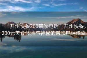 “開州快餐200帶吹電話”開州快餐，200元美食體驗(yàn)與神秘的帶吹電話傳奇