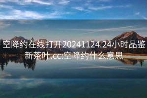 空降約在線打開20241124.24小時品鑒新茶葉.cc:空降約什么意思