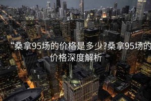 “桑拿95場的價格是多少?桑拿95場的價格深度解析