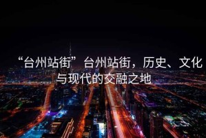 “臺州站街”臺州站街，歷史、文化與現(xiàn)代的交融之地