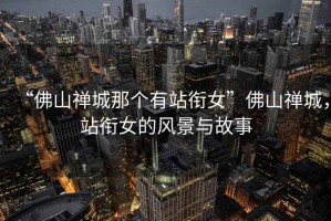 “佛山禪城那個(gè)有站銜女”佛山禪城，站銜女的風(fēng)景與故事