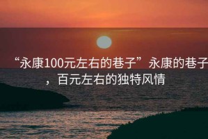 “永康100元左右的巷子”永康的巷子，百元左右的獨特風(fēng)情