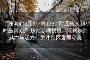 “珠海400元3小時(shí)1130.附近的人24小時(shí)最新.cc”珠海新聞快報(bào)，探索珠海魅力與活力，關(guān)注社區(qū)發(fā)展動(dòng)態(tài)