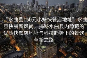 “水曲縣150元小妹快餐店地址”水曲縣快餐新風(fēng)尚，揭秘水曲縣內(nèi)隱藏的優(yōu)質(zhì)快餐店地址與科技趨勢下的餐飲革新之路
