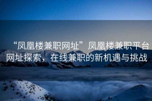 “鳳凰樓兼職網(wǎng)址”鳳凰樓兼職平臺(tái)網(wǎng)址探索，在線兼職的新機(jī)遇與挑戰(zhàn)