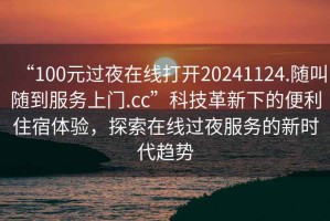 “100元過夜在線打開20241124.隨叫隨到服務(wù)上門.cc”科技革新下的便利住宿體驗(yàn)，探索在線過夜服務(wù)的新時代趨勢