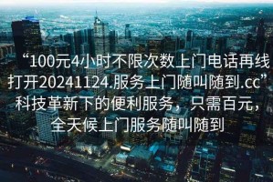 “100元4小時不限次數(shù)上門電話再線打開20241124.服務(wù)上門隨叫隨到.cc”科技革新下的便利服務(wù)，只需百元，全天候上門服務(wù)隨叫隨到