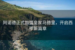 阿諾德正式加盟皇家馬德里，開啟西甲新篇章