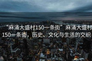 “麻涌大盛村150一條街”麻涌大盛村150一條街，歷史、文化與生活的交織