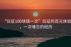 “儀征100塊錢一次”儀征的百元體驗(yàn)，一次難忘的經(jīng)歷