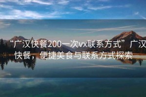 “廣漢快餐200一次vx聯(lián)系方式”廣漢快餐，便捷美食與聯(lián)系方式探索