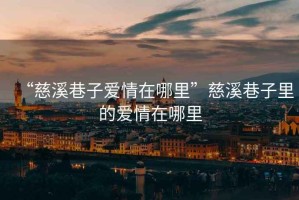 “慈溪巷子愛情在哪里”慈溪巷子里的愛情在哪里