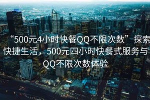 “500元4小時(shí)快餐QQ不限次數(shù)”探索快捷生活，500元四小時(shí)快餐式服務(wù)與QQ不限次數(shù)體驗(yàn)