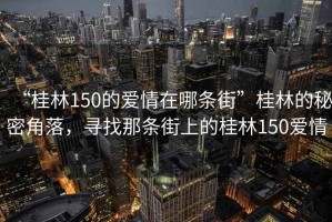 “桂林150的愛情在哪條街”桂林的秘密角落，尋找那條街上的桂林150愛情