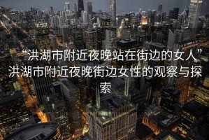 “洪湖市附近夜晚站在街邊的女人”洪湖市附近夜晚街邊女性的觀察與探索