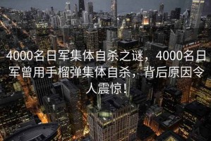 4000名日軍集體自殺之謎，4000名日軍曾用手榴彈集體自殺，背后原因令人震驚！