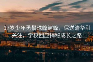 17歲少年勇攀珠峰巔峰，保送清華引關(guān)注，學(xué)?；貞?yīng)揭秘成長(zhǎng)之路
