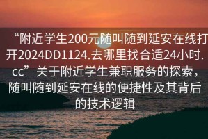 “附近學(xué)生200元隨叫隨到延安在線打開2024DD1124.去哪里找合適24小時(shí).cc”關(guān)于附近學(xué)生兼職服務(wù)的探索，隨叫隨到延安在線的便捷性及其背后的技術(shù)邏輯