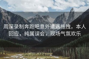 周深錄制奔跑吧意外遭遇拖拽，本人回應(yīng)，純屬誤會(huì)，現(xiàn)場(chǎng)氣氛歡樂(lè)